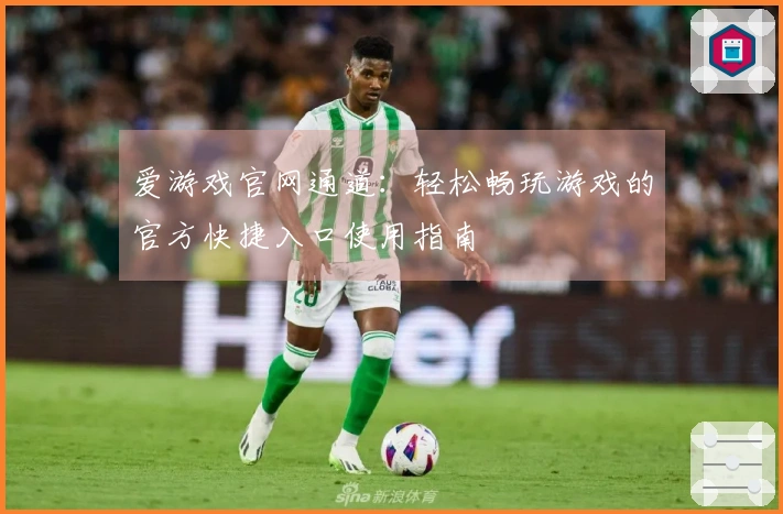 爱游戏官网通道：轻松畅玩游戏的官方快捷入口使用指南