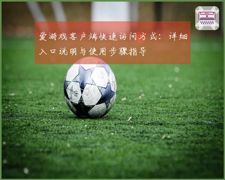 爱游戏客户端快速访问方式：详细入口说明与使用步骤指导