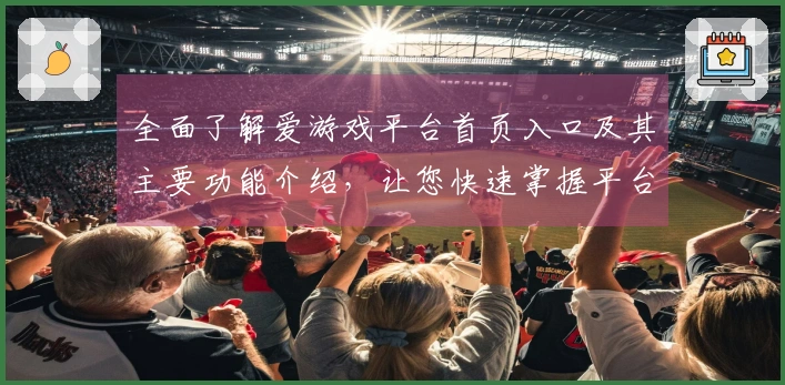 全面了解爱游戏平台首页入口及其主要功能介绍，让您快速掌握平台使用技巧
