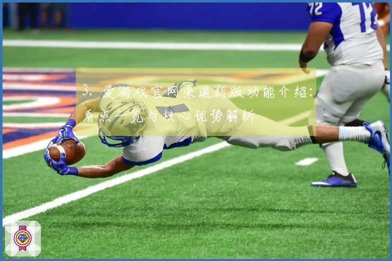 3. 爱游戏官网渠道新版功能介绍：看点一览与核心优势解析