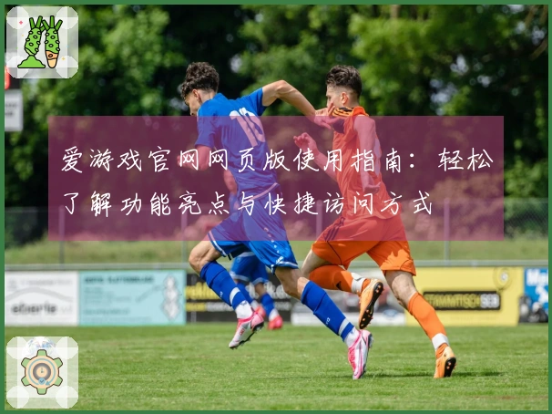 爱游戏官网网页版使用指南：轻松了解功能亮点与快捷访问方式