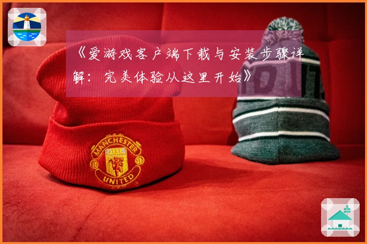 《爱游戏客户端下载与安装步骤详解：完美体验从这里开始》