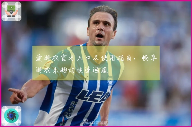 爱游戏官方入口及使用指南，畅享游戏乐趣的快速通道