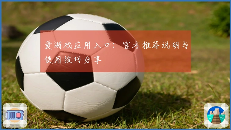 爱游戏应用入口：官方推荐说明与使用技巧分享